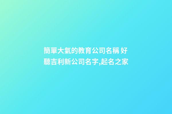 簡單大氣的教育公司名稱 好聽吉利新公司名字,起名之家